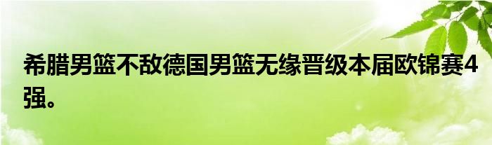 希臘男籃不敵德國(guó)男籃無(wú)緣晉級(jí)本屆歐錦賽4強(qiáng)。