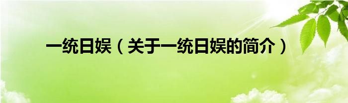 一統(tǒng)日娛（關(guān)于一統(tǒng)日娛的簡(jiǎn)介）