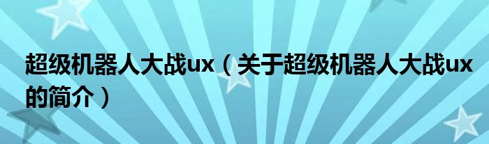 超級機器人大戰(zhàn)ux（關于超級機器人大戰(zhàn)ux的簡介）