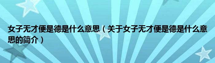 女子無(wú)才便是德是什么意思（關(guān)于女子無(wú)才便是德是什么意思的簡(jiǎn)介）