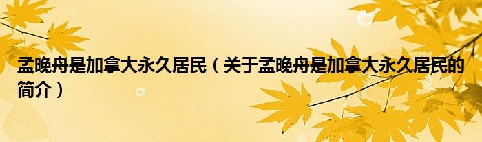 孟晚舟是加拿大永久居民（關(guān)于孟晚舟是加拿大永久居民的簡(jiǎn)介）