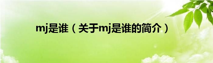 mj是誰（關(guān)于mj是誰的簡介）