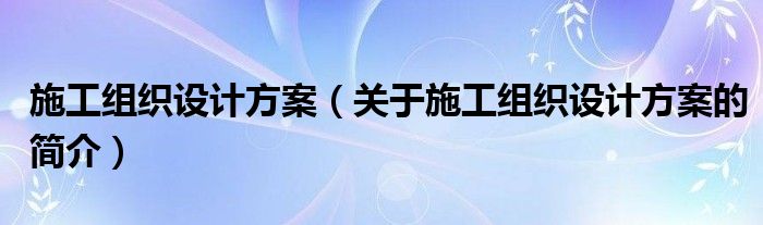 施工組織設(shè)計(jì)方案（關(guān)于施工組織設(shè)計(jì)方案的簡(jiǎn)介）