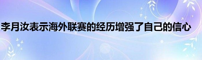 李月汝表示海外聯(lián)賽的經(jīng)歷增強了自己的信心