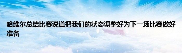 哈維爾總結比賽說道把我們的狀態(tài)調整好為下一場比賽做好準備