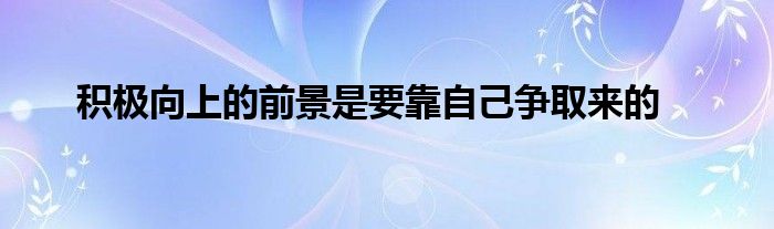 積極向上的前景是要靠自己爭(zhēng)取來的