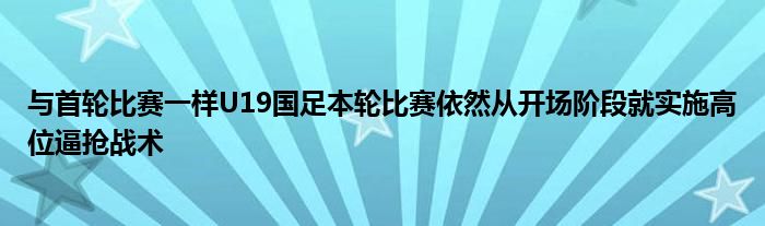 與首輪比賽一樣U19國足本輪比賽依然從開場階段就實(shí)施高位逼搶戰(zhàn)術(shù)