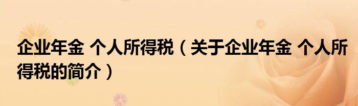 企業(yè)年金 個人所得稅（關(guān)于企業(yè)年金 個人所得稅的簡介）