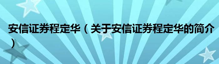 安信證券程定華（關(guān)于安信證券程定華的簡介）