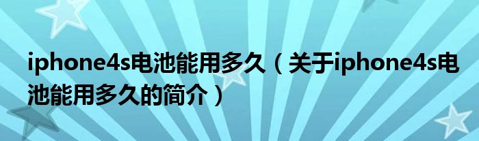 iphone4s電池能用多久（關于iphone4s電池能用多久的簡介）