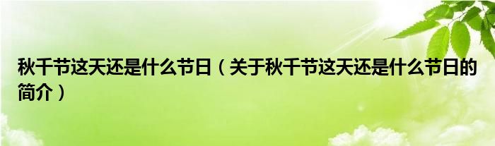 秋千節(jié)這天還是什么節(jié)日（關于秋千節(jié)這天還是什么節(jié)日的簡介）