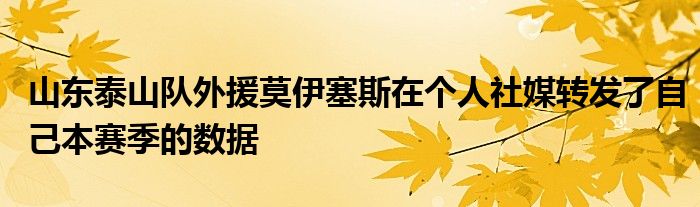 山東泰山隊外援莫伊塞斯在個人社媒轉發(fā)了自己本賽季的數(shù)據