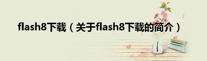 flash8下載（關(guān)于flash8下載的簡介）