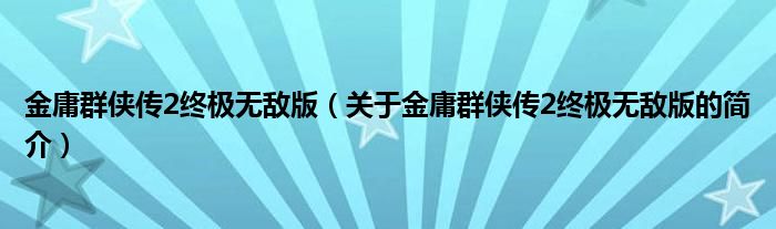 金庸群俠傳2終極無敵版（關于金庸群俠傳2終極無敵版的簡介）