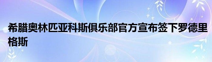 希臘奧林匹亞科斯俱樂(lè)部官方宣布簽下羅德里格斯