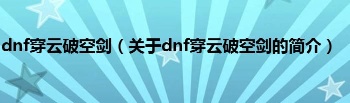 dnf穿云破空劍（關于dnf穿云破空劍的簡介）