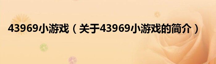 43969小游戲（關(guān)于43969小游戲的簡(jiǎn)介）