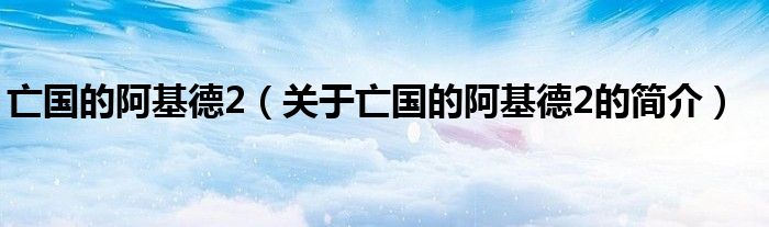 亡國(guó)的阿基德2（關(guān)于亡國(guó)的阿基德2的簡(jiǎn)介）