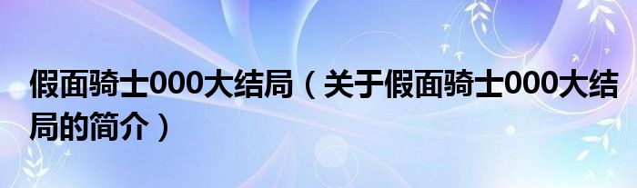 假面騎士000大結(jié)局（關(guān)于假面騎士000大結(jié)局的簡介）