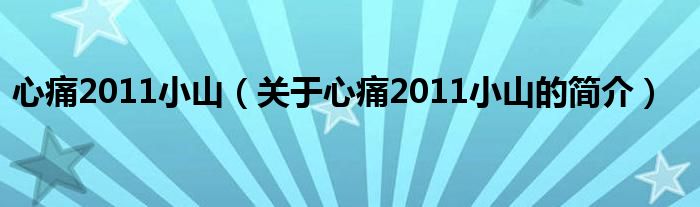 心痛2011小山（關(guān)于心痛2011小山的簡(jiǎn)介）