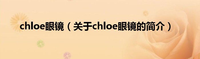 chloe眼鏡（關(guān)于chloe眼鏡的簡介）