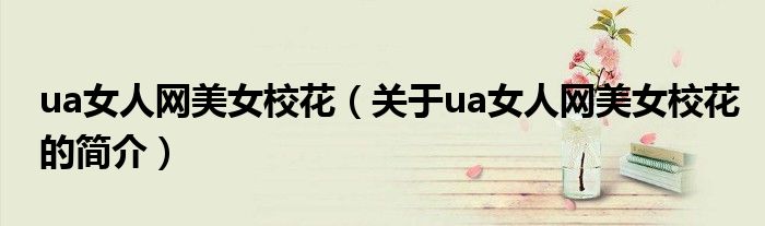 ua女人網(wǎng)美女?；ǎP(guān)于ua女人網(wǎng)美女?；ǖ暮?jiǎn)介）