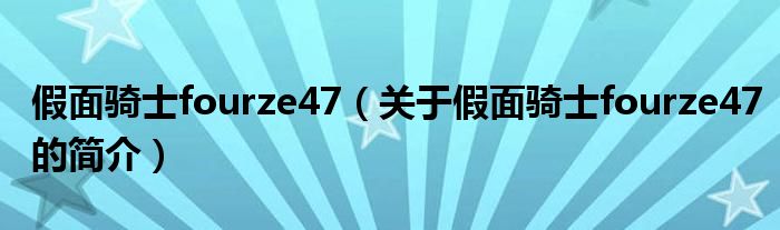 假面騎士fourze47（關(guān)于假面騎士fourze47的簡(jiǎn)介）