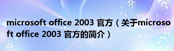 microsoft office 2003 官方（關(guān)于microsoft office 2003 官方的簡介）