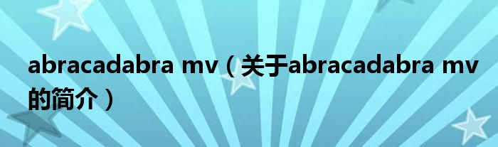 abracadabra mv（關(guān)于abracadabra mv的簡(jiǎn)介）