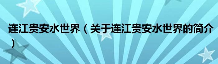 連江貴安水世界（關(guān)于連江貴安水世界的簡(jiǎn)介）