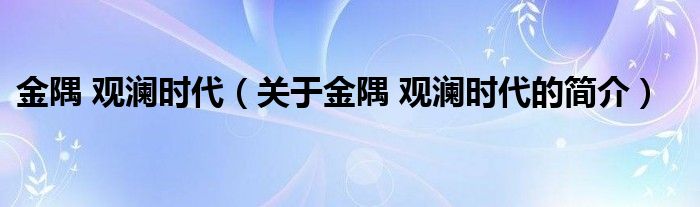 金隅 觀瀾時代（關(guān)于金隅 觀瀾時代的簡介）