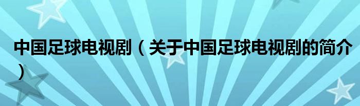 中國(guó)足球電視劇（關(guān)于中國(guó)足球電視劇的簡(jiǎn)介）