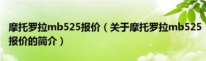 摩托羅拉mb525報價（關于摩托羅拉mb525報價的簡介）