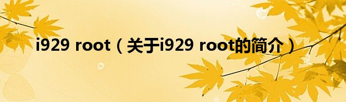 i929 root（關(guān)于i929 root的簡(jiǎn)介）