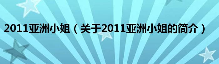 2011亞洲小姐（關(guān)于2011亞洲小姐的簡(jiǎn)介）