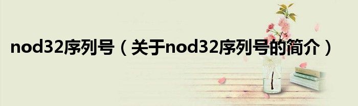 nod32序列號(hào)（關(guān)于nod32序列號(hào)的簡介）