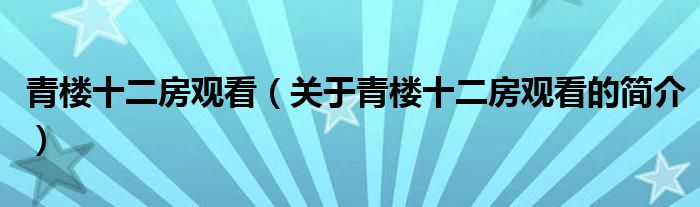 青樓十二房觀看（關(guān)于青樓十二房觀看的簡介）