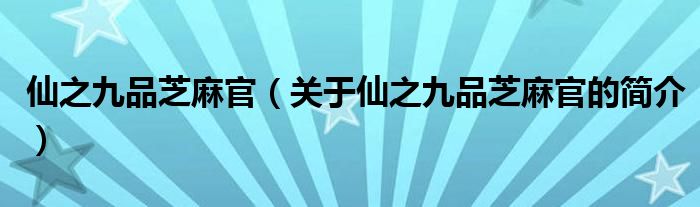 仙之九品芝麻官（關(guān)于仙之九品芝麻官的簡(jiǎn)介）