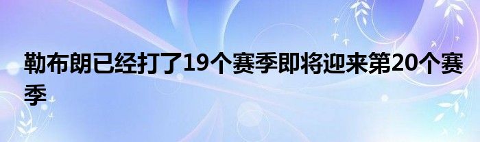 勒布朗已經打了19個賽季即將迎來第20個賽季