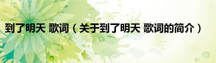 到了明天 歌詞（關(guān)于到了明天 歌詞的簡介）