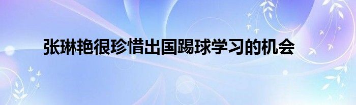 張琳艷很珍惜出國踢球學習的機會