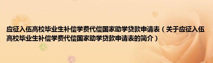 應(yīng)征入伍高校畢業(yè)生補(bǔ)償學(xué)費(fèi)代償國家助學(xué)貸款申請表（關(guān)于應(yīng)征入伍高校畢業(yè)生補(bǔ)償學(xué)費(fèi)代償國家助學(xué)貸款申請表的簡介）