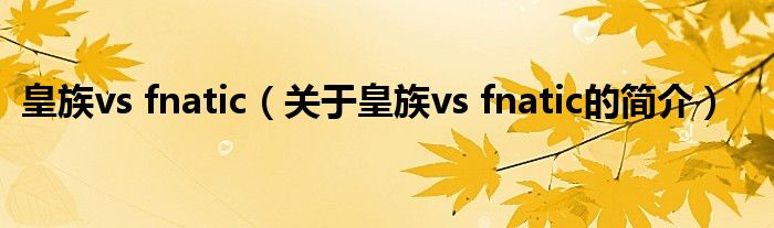 皇族vs fnatic（關(guān)于皇族vs fnatic的簡介）