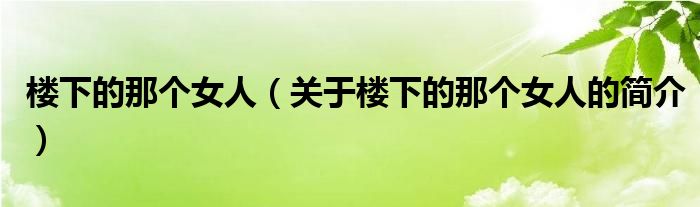 樓下的那個女人（關(guān)于樓下的那個女人的簡介）