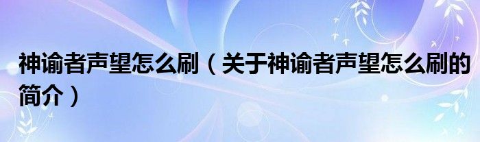 神諭者聲望怎么刷（關(guān)于神諭者聲望怎么刷的簡介）