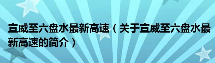 宣威至六盤水最新高速（關(guān)于宣威至六盤水最新高速的簡(jiǎn)介）