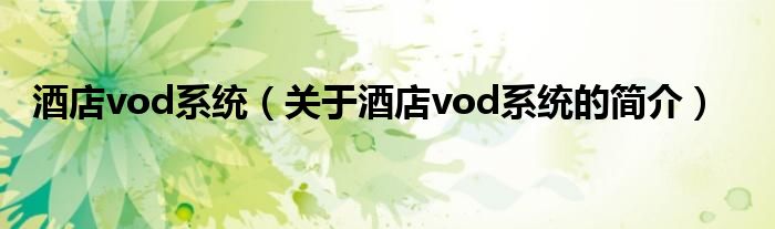 酒店vod系統(tǒng)（關(guān)于酒店vod系統(tǒng)的簡介）