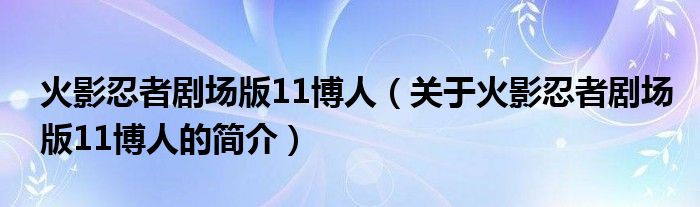 火影忍者劇場(chǎng)版11博人（關(guān)于火影忍者劇場(chǎng)版11博人的簡(jiǎn)介）