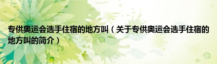 專供奧運(yùn)會(huì)選手住宿的地方叫（關(guān)于專供奧運(yùn)會(huì)選手住宿的地方叫的簡(jiǎn)介）