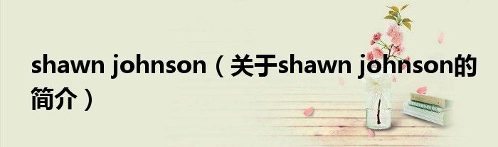 shawn johnson（關(guān)于shawn johnson的簡(jiǎn)介）